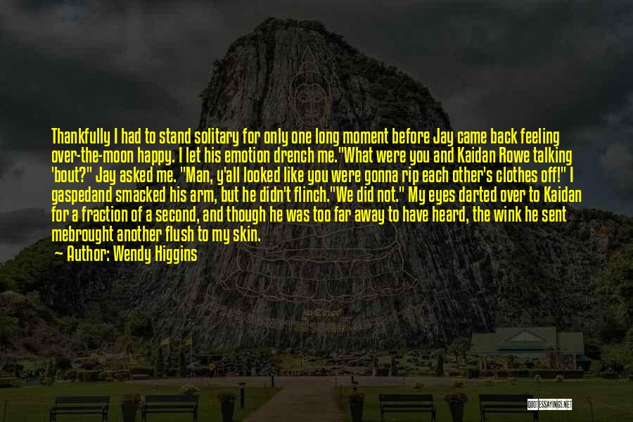 Wendy Higgins Quotes: Thankfully I Had To Stand Solitary For Only One Long Moment Before Jay Came Back Feeling Over-the-moon Happy. I Let
