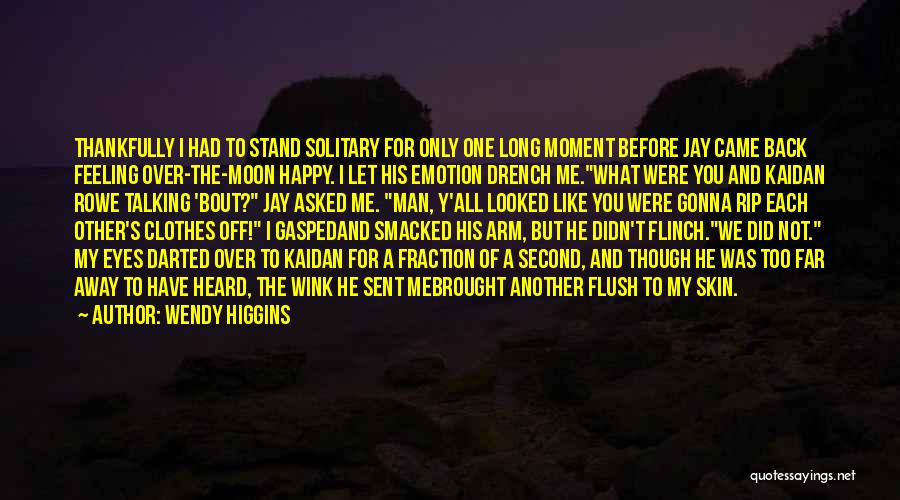 Wendy Higgins Quotes: Thankfully I Had To Stand Solitary For Only One Long Moment Before Jay Came Back Feeling Over-the-moon Happy. I Let