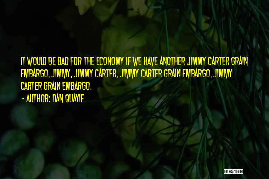 Dan Quayle Quotes: It Would Be Bad For The Economy If We Have Another Jimmy Carter Grain Embargo, Jimmy, Jimmy Carter, Jimmy Carter
