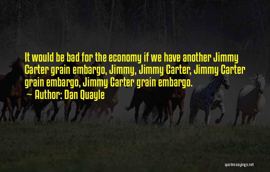 Dan Quayle Quotes: It Would Be Bad For The Economy If We Have Another Jimmy Carter Grain Embargo, Jimmy, Jimmy Carter, Jimmy Carter