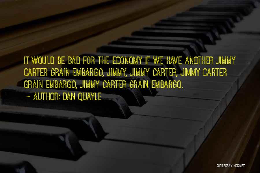 Dan Quayle Quotes: It Would Be Bad For The Economy If We Have Another Jimmy Carter Grain Embargo, Jimmy, Jimmy Carter, Jimmy Carter