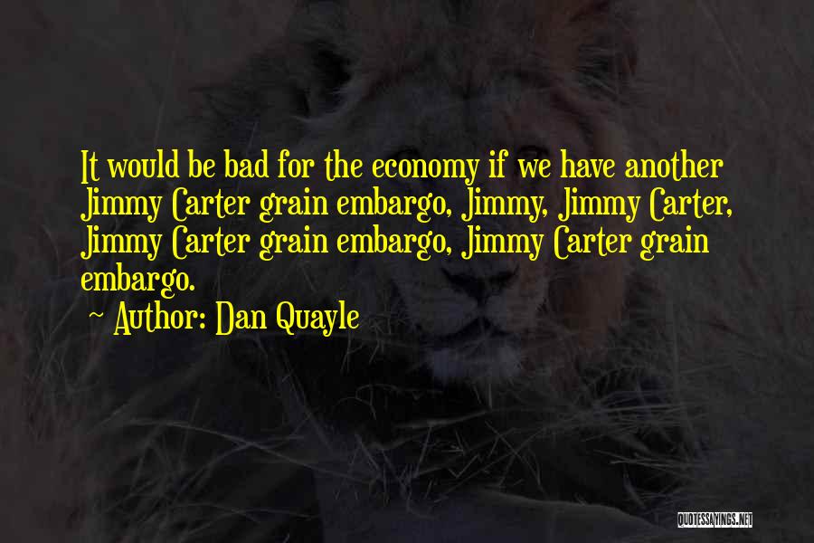 Dan Quayle Quotes: It Would Be Bad For The Economy If We Have Another Jimmy Carter Grain Embargo, Jimmy, Jimmy Carter, Jimmy Carter
