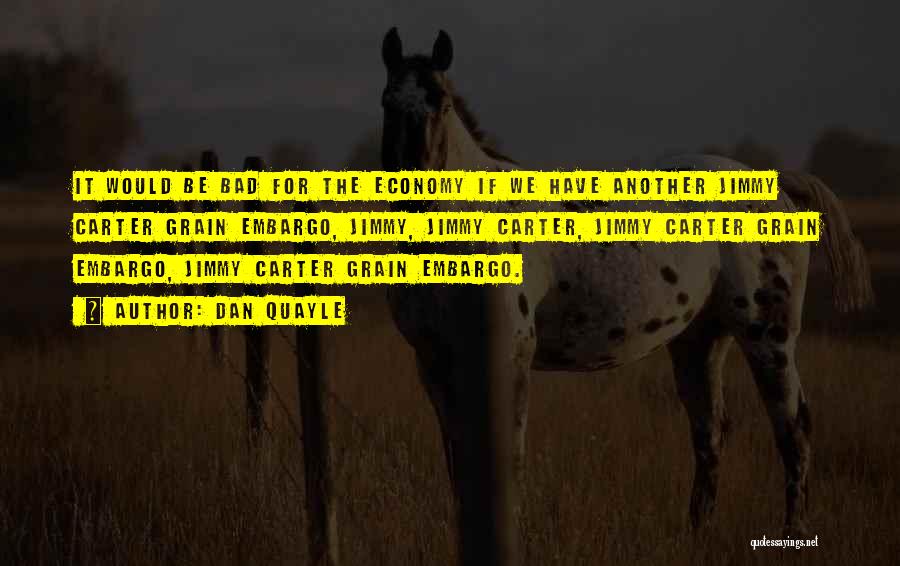 Dan Quayle Quotes: It Would Be Bad For The Economy If We Have Another Jimmy Carter Grain Embargo, Jimmy, Jimmy Carter, Jimmy Carter