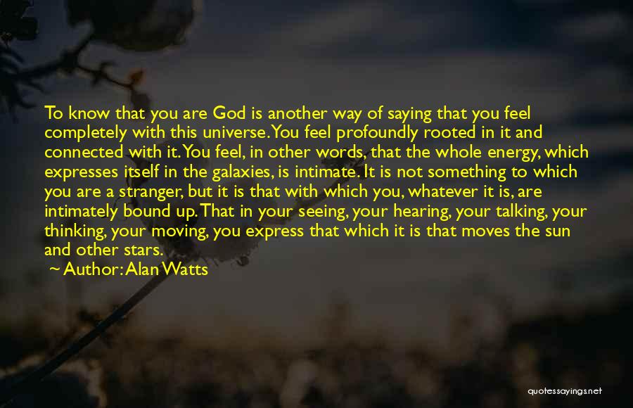 Alan Watts Quotes: To Know That You Are God Is Another Way Of Saying That You Feel Completely With This Universe. You Feel