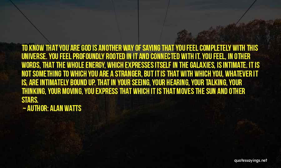 Alan Watts Quotes: To Know That You Are God Is Another Way Of Saying That You Feel Completely With This Universe. You Feel