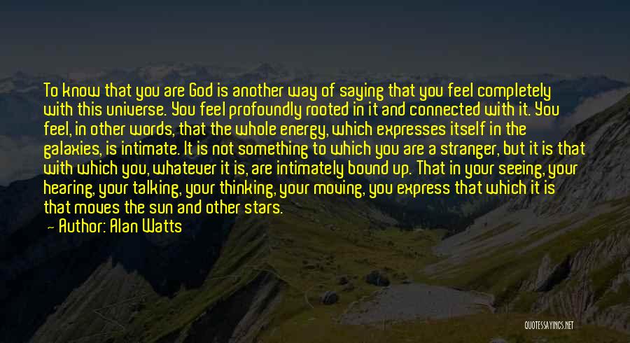 Alan Watts Quotes: To Know That You Are God Is Another Way Of Saying That You Feel Completely With This Universe. You Feel