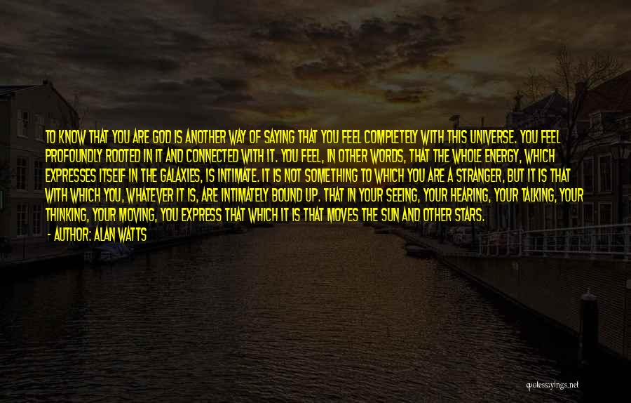 Alan Watts Quotes: To Know That You Are God Is Another Way Of Saying That You Feel Completely With This Universe. You Feel