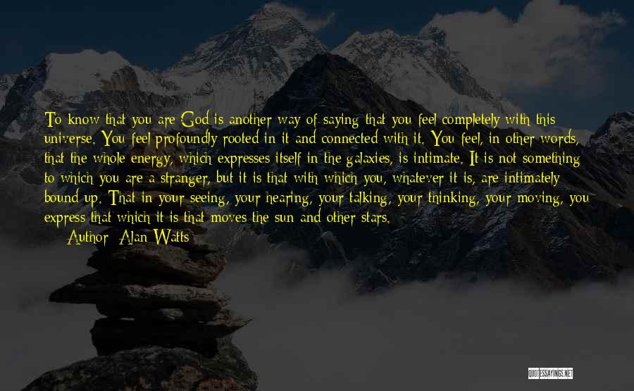 Alan Watts Quotes: To Know That You Are God Is Another Way Of Saying That You Feel Completely With This Universe. You Feel