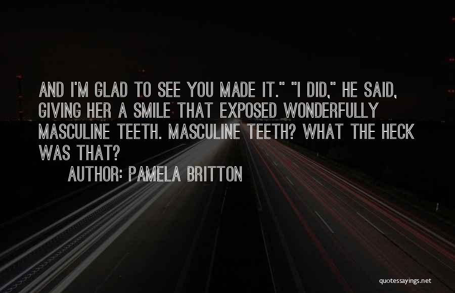 Pamela Britton Quotes: And I'm Glad To See You Made It. I Did, He Said, Giving Her A Smile That Exposed Wonderfully Masculine