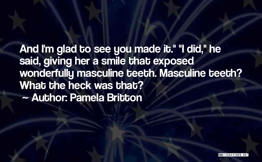 Pamela Britton Quotes: And I'm Glad To See You Made It. I Did, He Said, Giving Her A Smile That Exposed Wonderfully Masculine