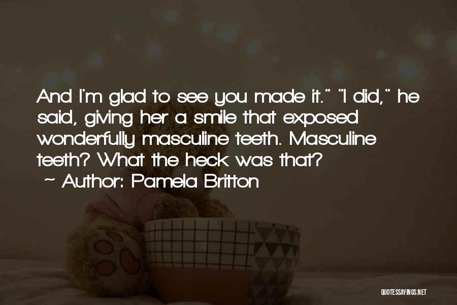 Pamela Britton Quotes: And I'm Glad To See You Made It. I Did, He Said, Giving Her A Smile That Exposed Wonderfully Masculine