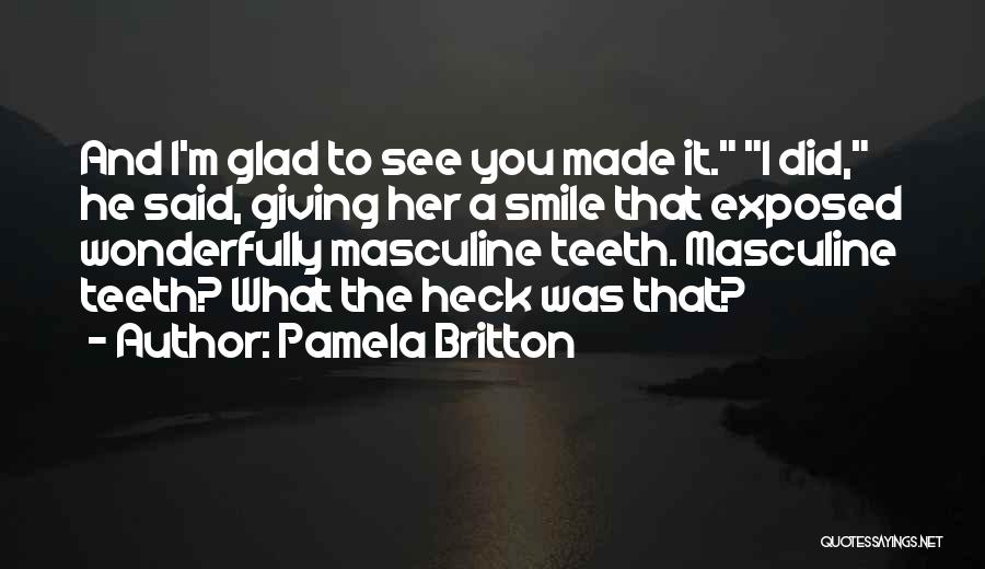 Pamela Britton Quotes: And I'm Glad To See You Made It. I Did, He Said, Giving Her A Smile That Exposed Wonderfully Masculine