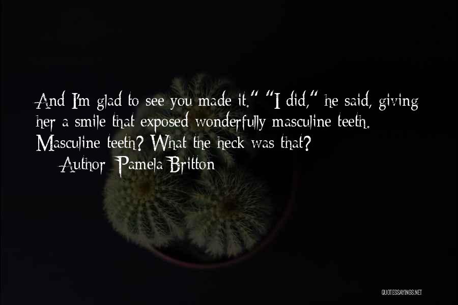 Pamela Britton Quotes: And I'm Glad To See You Made It. I Did, He Said, Giving Her A Smile That Exposed Wonderfully Masculine