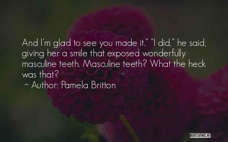 Pamela Britton Quotes: And I'm Glad To See You Made It. I Did, He Said, Giving Her A Smile That Exposed Wonderfully Masculine