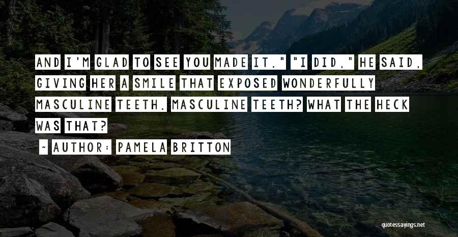 Pamela Britton Quotes: And I'm Glad To See You Made It. I Did, He Said, Giving Her A Smile That Exposed Wonderfully Masculine