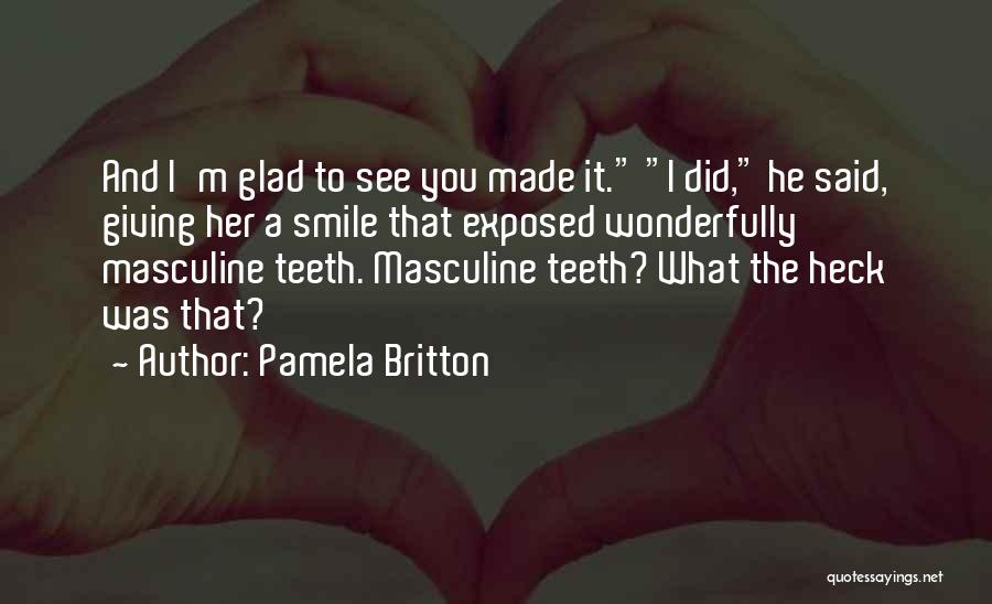 Pamela Britton Quotes: And I'm Glad To See You Made It. I Did, He Said, Giving Her A Smile That Exposed Wonderfully Masculine