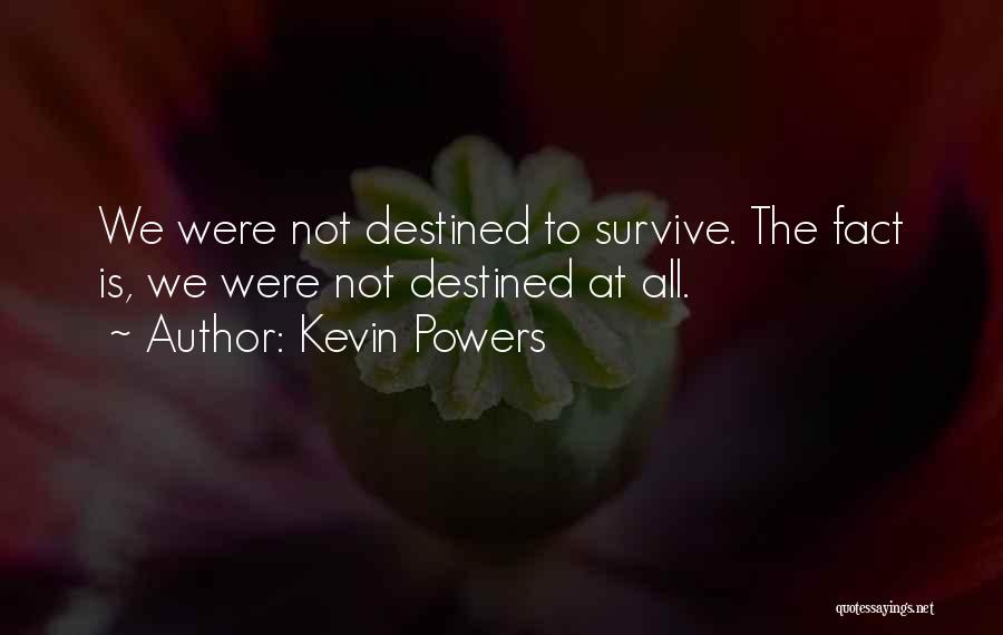 Kevin Powers Quotes: We Were Not Destined To Survive. The Fact Is, We Were Not Destined At All.