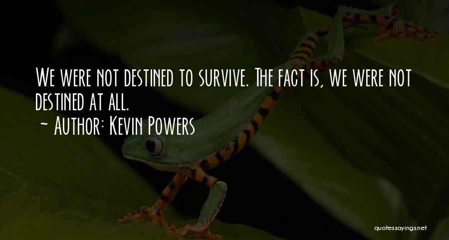 Kevin Powers Quotes: We Were Not Destined To Survive. The Fact Is, We Were Not Destined At All.