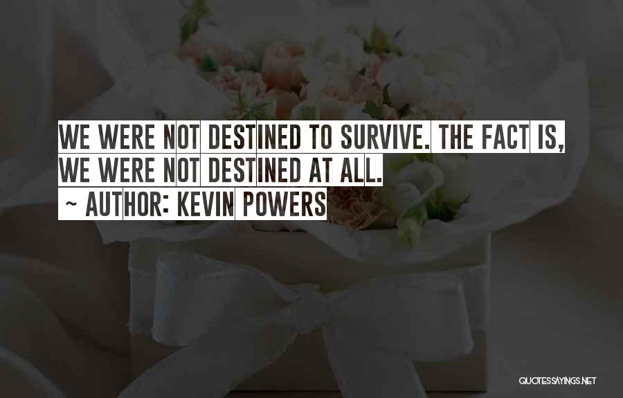 Kevin Powers Quotes: We Were Not Destined To Survive. The Fact Is, We Were Not Destined At All.