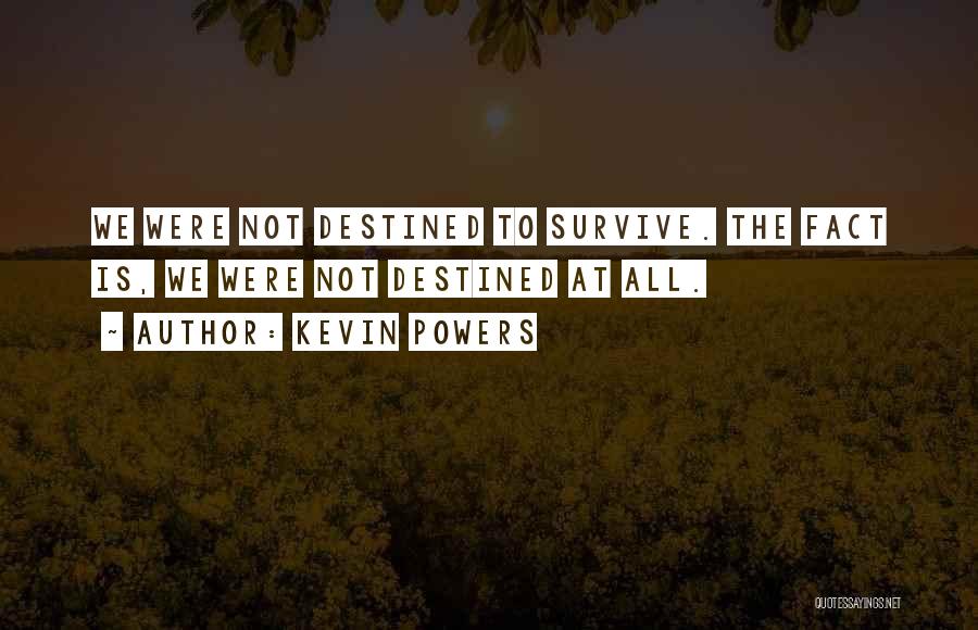 Kevin Powers Quotes: We Were Not Destined To Survive. The Fact Is, We Were Not Destined At All.