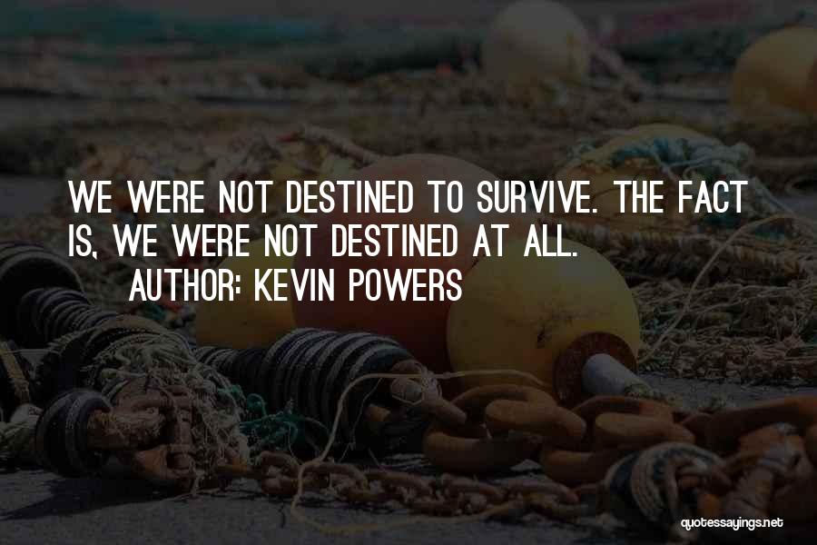 Kevin Powers Quotes: We Were Not Destined To Survive. The Fact Is, We Were Not Destined At All.