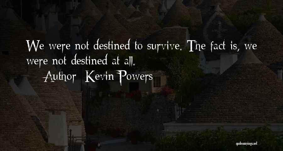 Kevin Powers Quotes: We Were Not Destined To Survive. The Fact Is, We Were Not Destined At All.