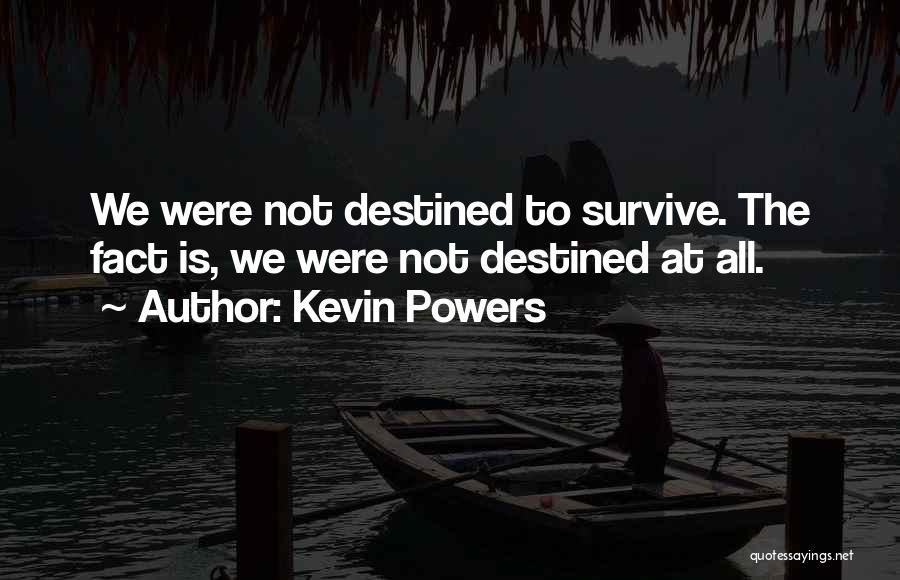 Kevin Powers Quotes: We Were Not Destined To Survive. The Fact Is, We Were Not Destined At All.