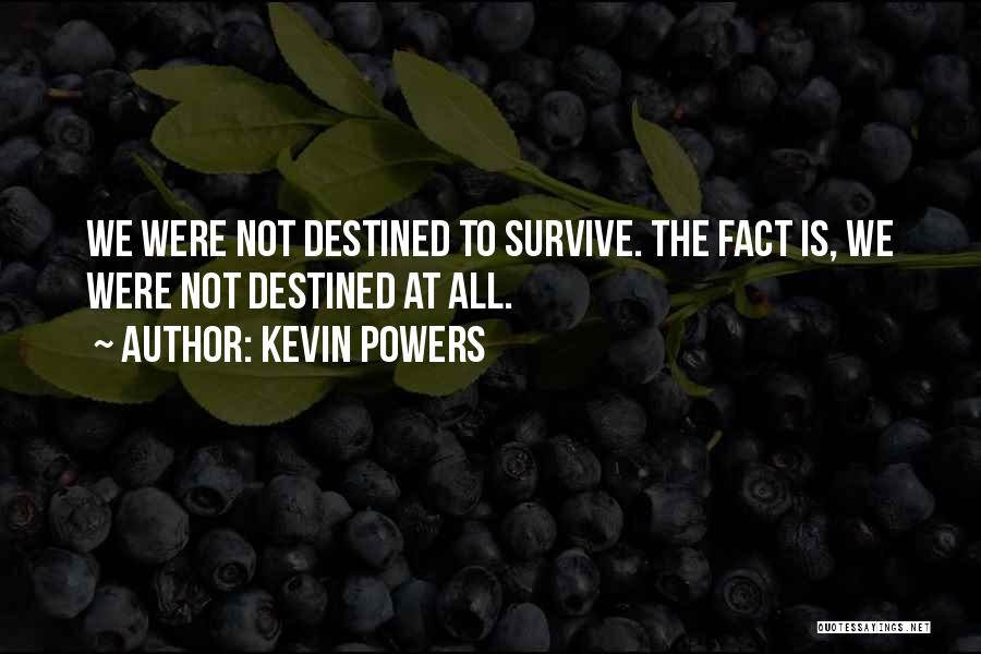 Kevin Powers Quotes: We Were Not Destined To Survive. The Fact Is, We Were Not Destined At All.