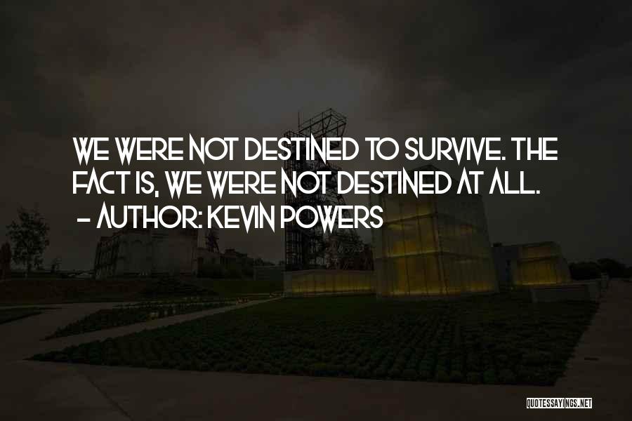 Kevin Powers Quotes: We Were Not Destined To Survive. The Fact Is, We Were Not Destined At All.