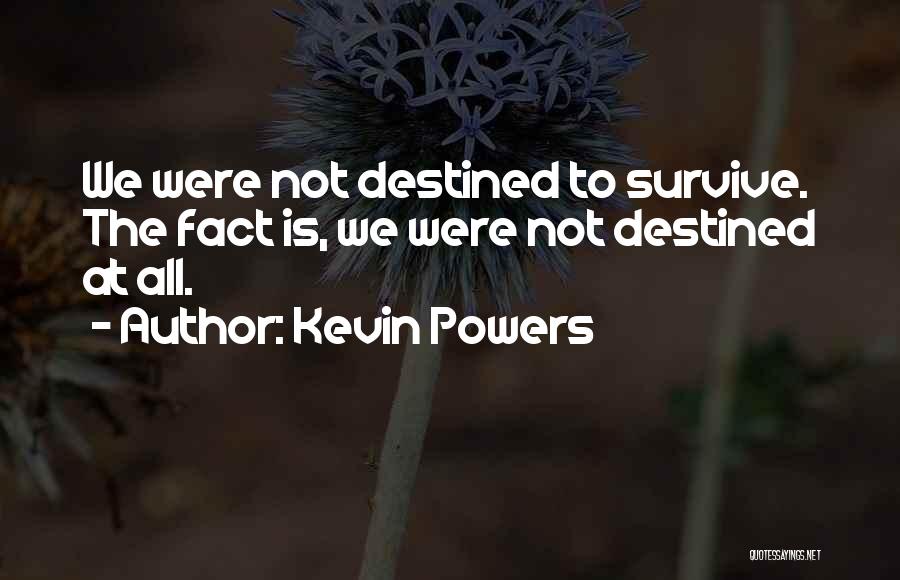 Kevin Powers Quotes: We Were Not Destined To Survive. The Fact Is, We Were Not Destined At All.