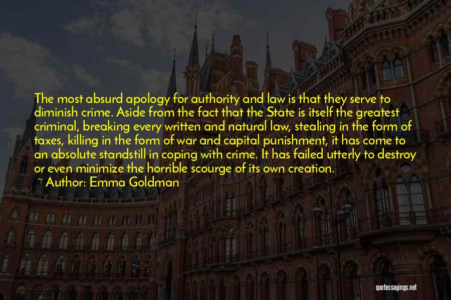 Emma Goldman Quotes: The Most Absurd Apology For Authority And Law Is That They Serve To Diminish Crime. Aside From The Fact That