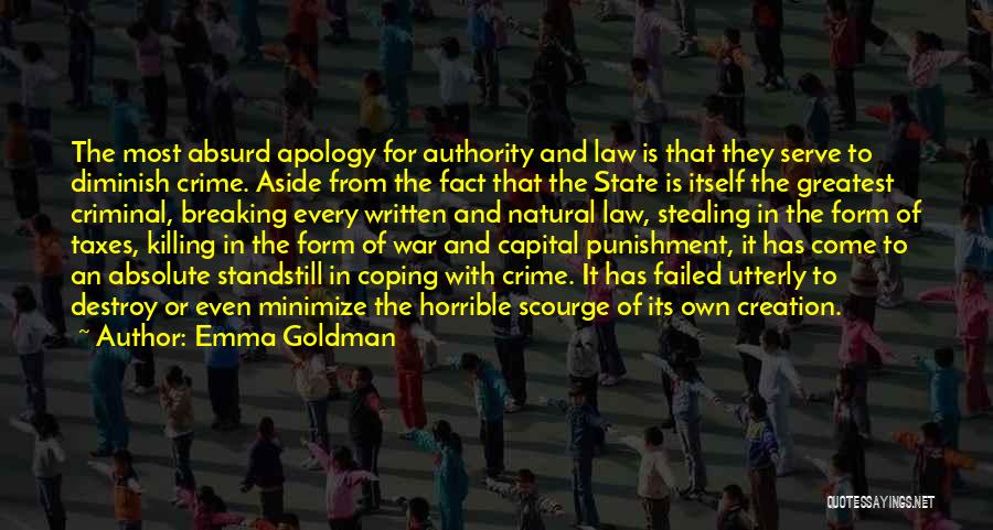 Emma Goldman Quotes: The Most Absurd Apology For Authority And Law Is That They Serve To Diminish Crime. Aside From The Fact That