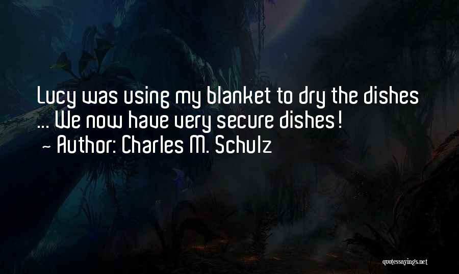 Charles M. Schulz Quotes: Lucy Was Using My Blanket To Dry The Dishes ... We Now Have Very Secure Dishes!