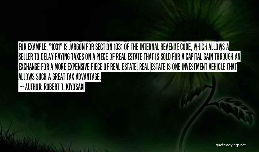 Robert T. Kiyosaki Quotes: For Example, 1031 Is Jargon For Section 1031 Of The Internal Revenue Code, Which Allows A Seller To Delay Paying