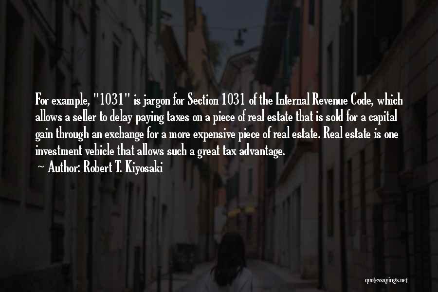 Robert T. Kiyosaki Quotes: For Example, 1031 Is Jargon For Section 1031 Of The Internal Revenue Code, Which Allows A Seller To Delay Paying