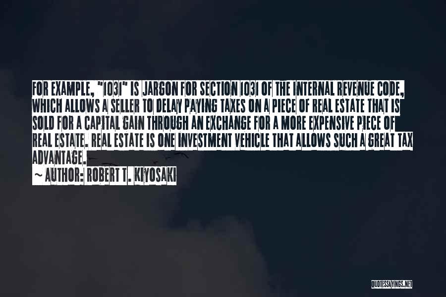 Robert T. Kiyosaki Quotes: For Example, 1031 Is Jargon For Section 1031 Of The Internal Revenue Code, Which Allows A Seller To Delay Paying