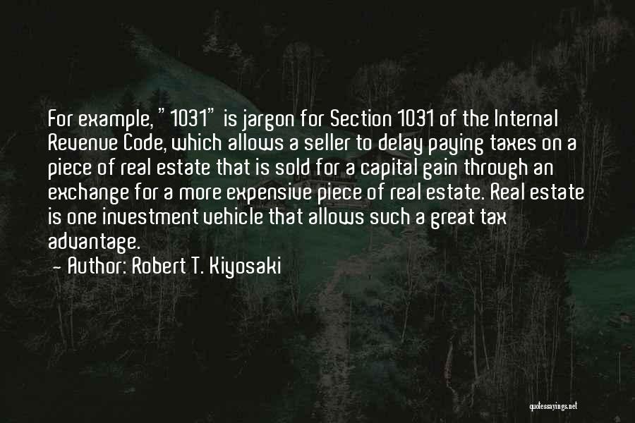 Robert T. Kiyosaki Quotes: For Example, 1031 Is Jargon For Section 1031 Of The Internal Revenue Code, Which Allows A Seller To Delay Paying