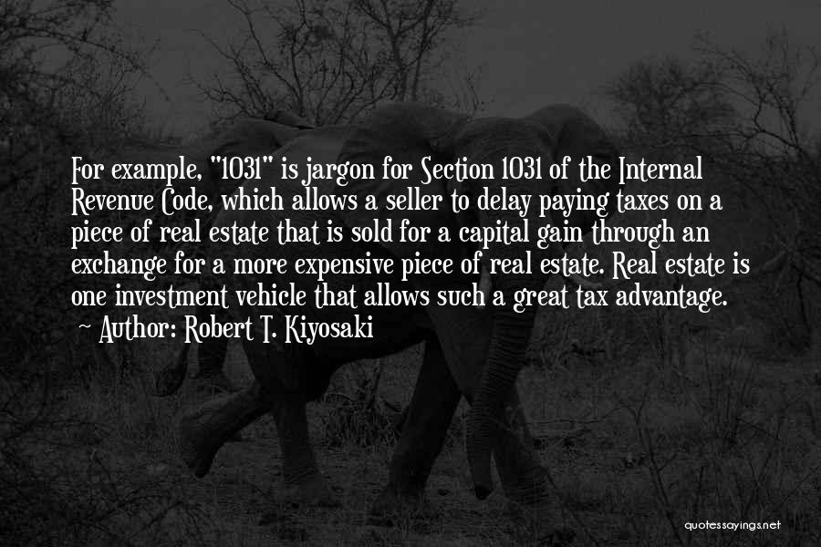 Robert T. Kiyosaki Quotes: For Example, 1031 Is Jargon For Section 1031 Of The Internal Revenue Code, Which Allows A Seller To Delay Paying