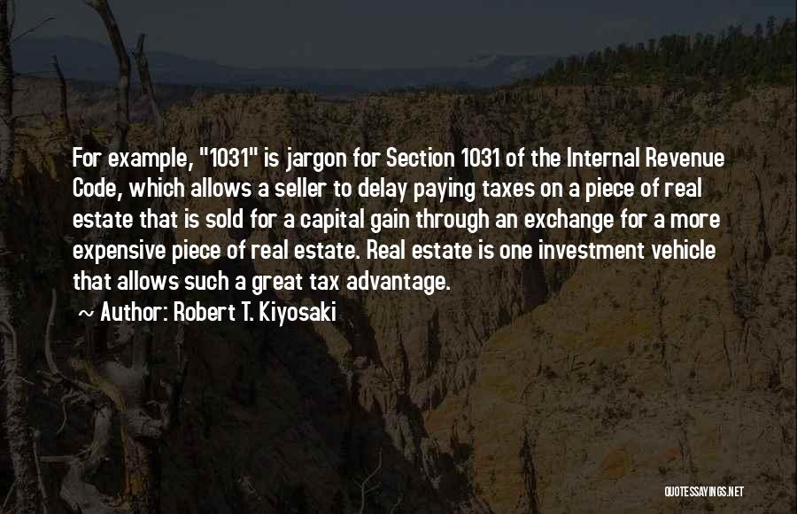 Robert T. Kiyosaki Quotes: For Example, 1031 Is Jargon For Section 1031 Of The Internal Revenue Code, Which Allows A Seller To Delay Paying