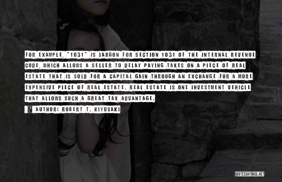 Robert T. Kiyosaki Quotes: For Example, 1031 Is Jargon For Section 1031 Of The Internal Revenue Code, Which Allows A Seller To Delay Paying