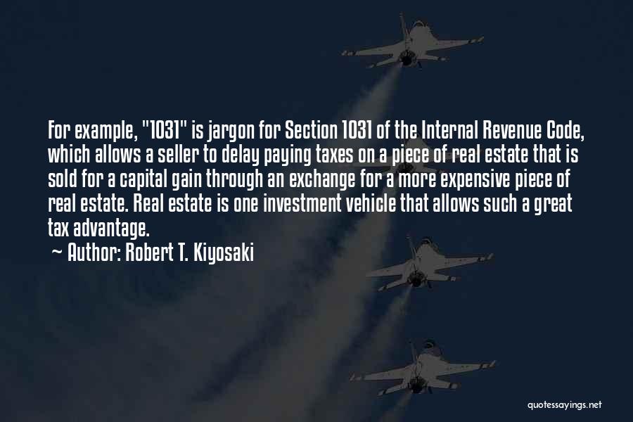 Robert T. Kiyosaki Quotes: For Example, 1031 Is Jargon For Section 1031 Of The Internal Revenue Code, Which Allows A Seller To Delay Paying