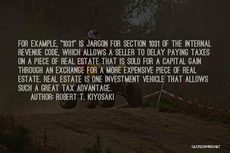 Robert T. Kiyosaki Quotes: For Example, 1031 Is Jargon For Section 1031 Of The Internal Revenue Code, Which Allows A Seller To Delay Paying