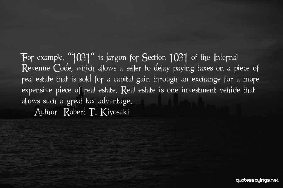 Robert T. Kiyosaki Quotes: For Example, 1031 Is Jargon For Section 1031 Of The Internal Revenue Code, Which Allows A Seller To Delay Paying