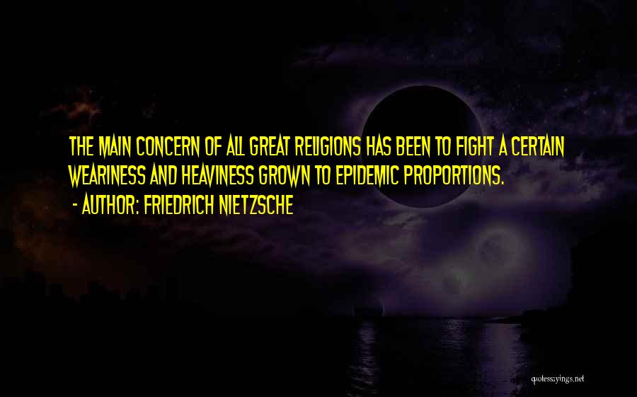 Friedrich Nietzsche Quotes: The Main Concern Of All Great Religions Has Been To Fight A Certain Weariness And Heaviness Grown To Epidemic Proportions.