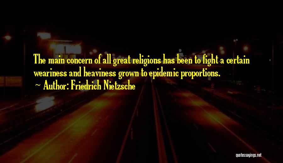 Friedrich Nietzsche Quotes: The Main Concern Of All Great Religions Has Been To Fight A Certain Weariness And Heaviness Grown To Epidemic Proportions.