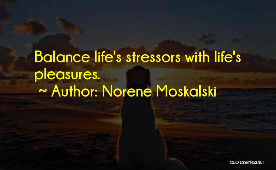 Norene Moskalski Quotes: Balance Life's Stressors With Life's Pleasures.