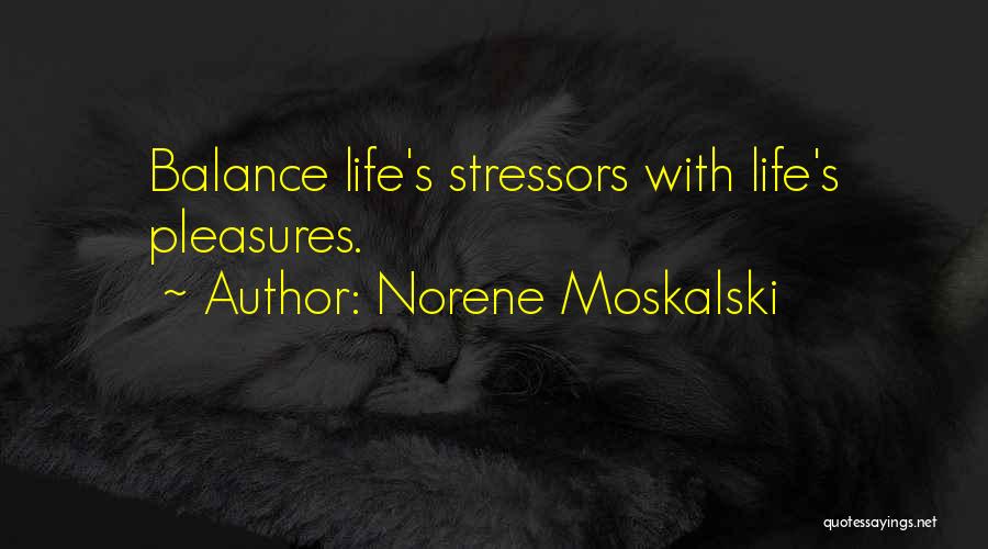 Norene Moskalski Quotes: Balance Life's Stressors With Life's Pleasures.