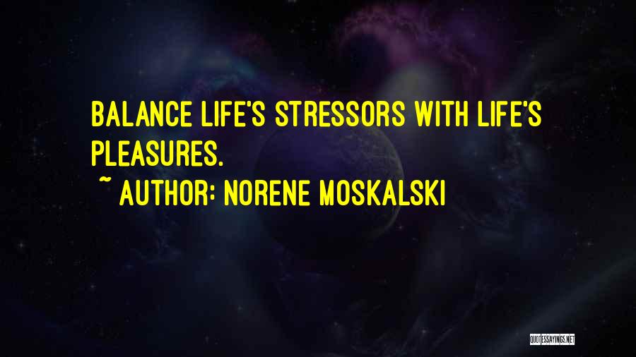 Norene Moskalski Quotes: Balance Life's Stressors With Life's Pleasures.