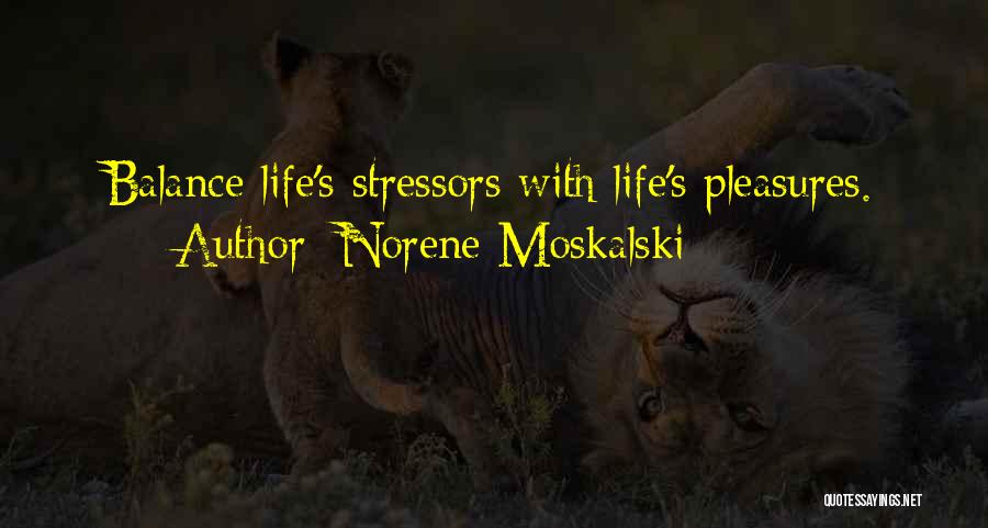 Norene Moskalski Quotes: Balance Life's Stressors With Life's Pleasures.