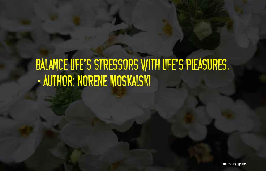 Norene Moskalski Quotes: Balance Life's Stressors With Life's Pleasures.